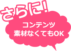 さらに！コンテンツ素材なくてもＯＫ