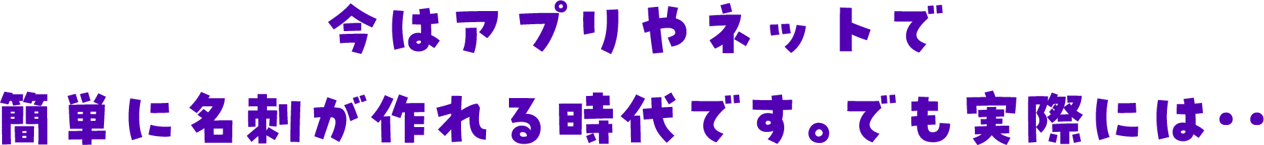 今はアプリやネットで簡単に名刺が作れる時代です。でも実際には‥