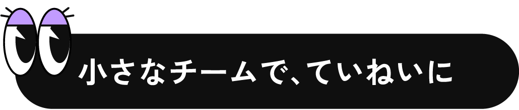 小さなチームで、ていねいに