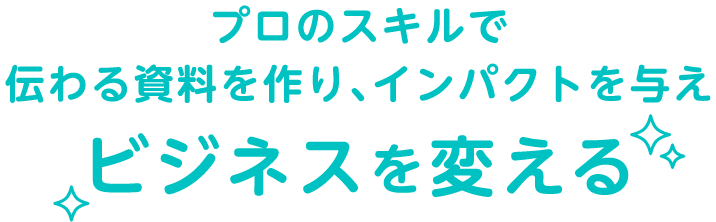 プロのスキルで伝わる資料を作り、インパクトを与えビジネスを変える