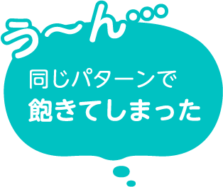 う～ん…同じパターンで飽きてしまった