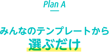 Plan A みんなのテンプレートから選ぶだけ