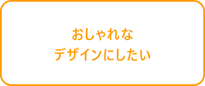 おしゃれなデザインにしたい