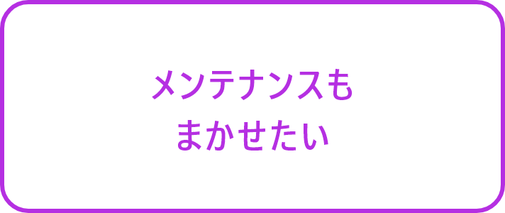メンテナンスもまかせたい