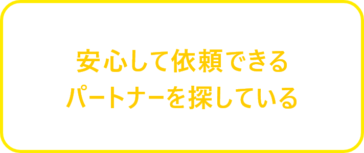 安心して依頼できるパートナーを探している